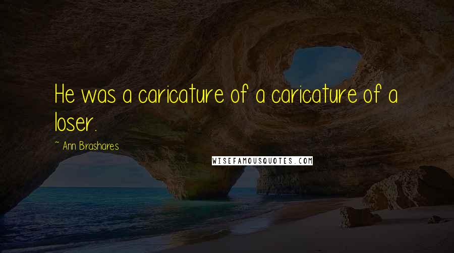 Ann Brashares Quotes: He was a caricature of a caricature of a loser.
