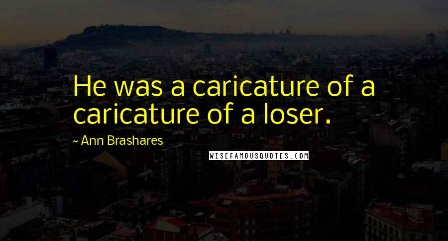 Ann Brashares Quotes: He was a caricature of a caricature of a loser.