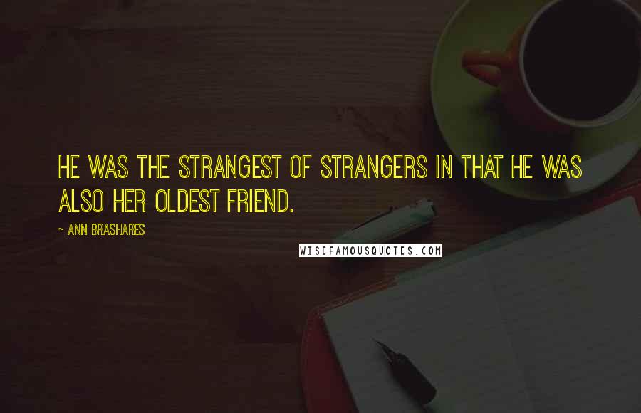 Ann Brashares Quotes: He was the strangest of strangers in that he was also her oldest friend.