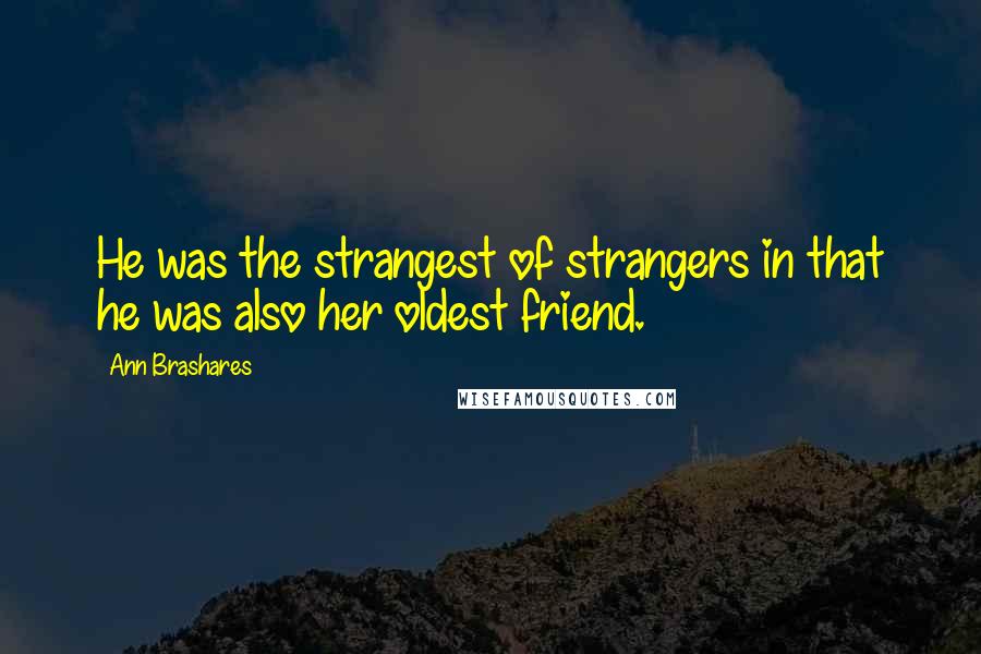 Ann Brashares Quotes: He was the strangest of strangers in that he was also her oldest friend.