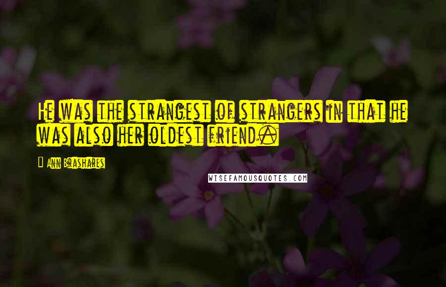 Ann Brashares Quotes: He was the strangest of strangers in that he was also her oldest friend.