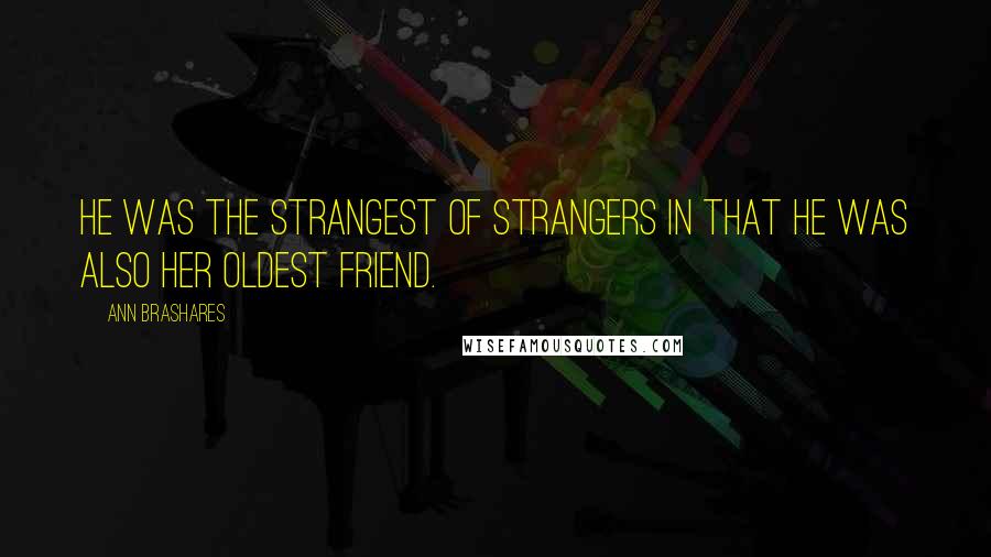 Ann Brashares Quotes: He was the strangest of strangers in that he was also her oldest friend.