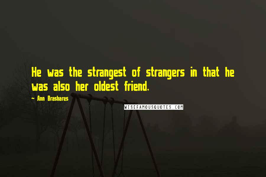 Ann Brashares Quotes: He was the strangest of strangers in that he was also her oldest friend.