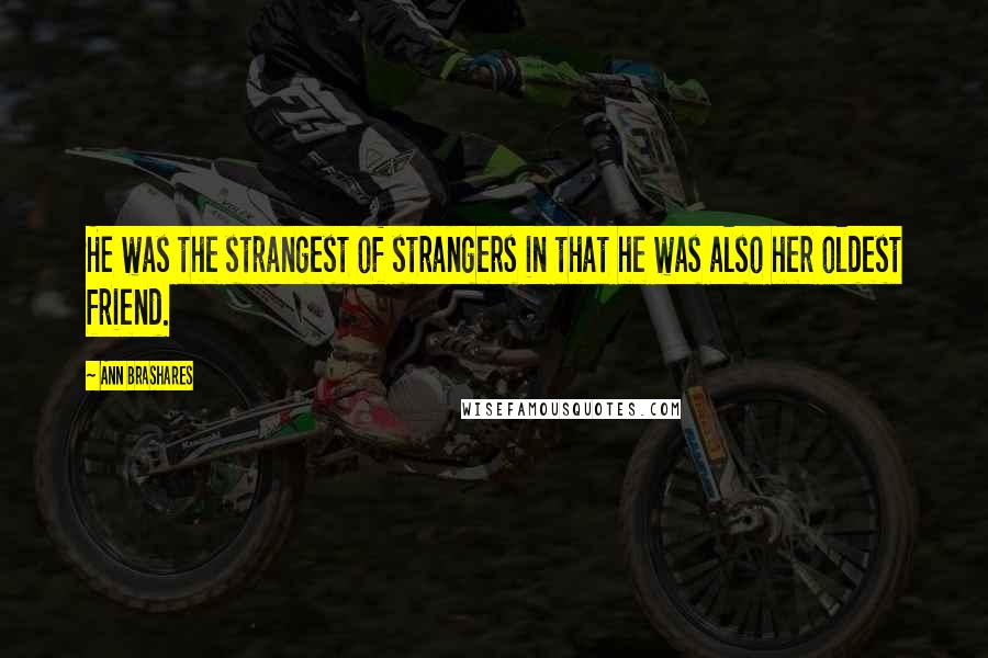 Ann Brashares Quotes: He was the strangest of strangers in that he was also her oldest friend.