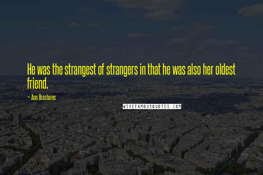 Ann Brashares Quotes: He was the strangest of strangers in that he was also her oldest friend.