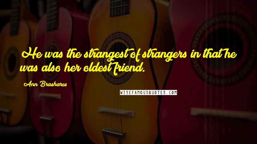 Ann Brashares Quotes: He was the strangest of strangers in that he was also her oldest friend.