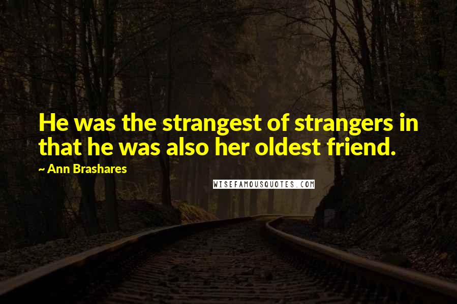 Ann Brashares Quotes: He was the strangest of strangers in that he was also her oldest friend.