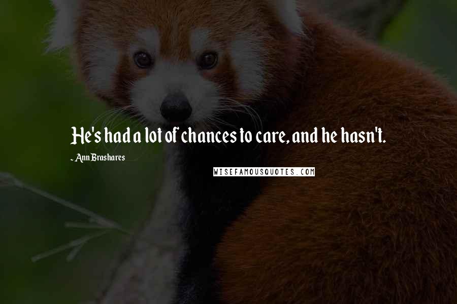 Ann Brashares Quotes: He's had a lot of chances to care, and he hasn't.