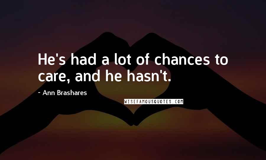 Ann Brashares Quotes: He's had a lot of chances to care, and he hasn't.