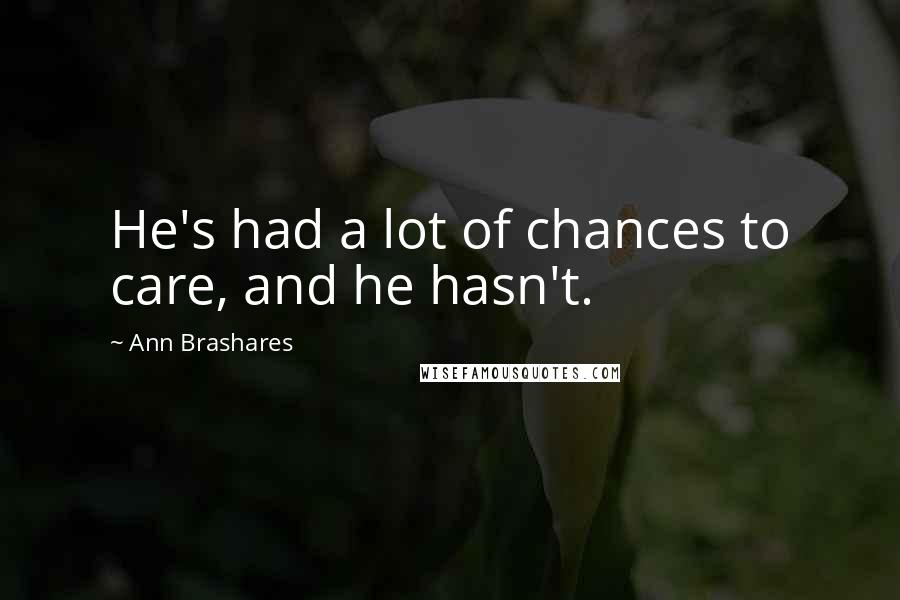 Ann Brashares Quotes: He's had a lot of chances to care, and he hasn't.