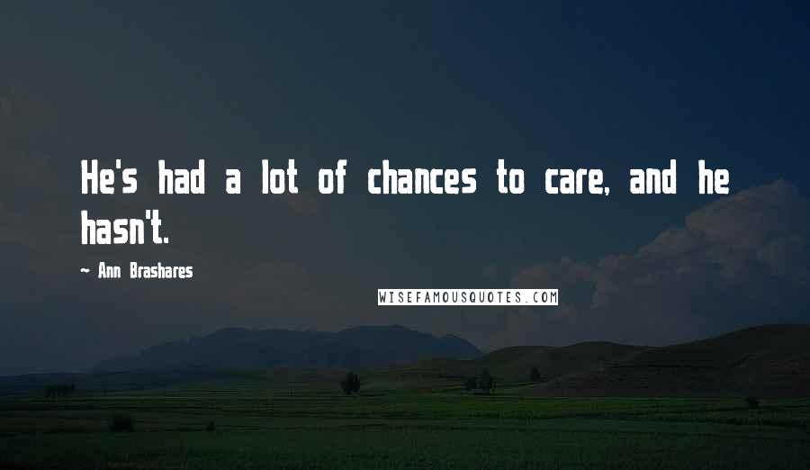 Ann Brashares Quotes: He's had a lot of chances to care, and he hasn't.