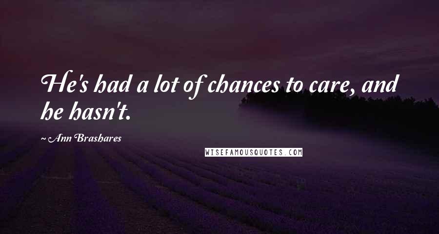 Ann Brashares Quotes: He's had a lot of chances to care, and he hasn't.