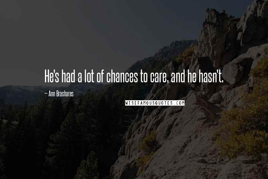 Ann Brashares Quotes: He's had a lot of chances to care, and he hasn't.