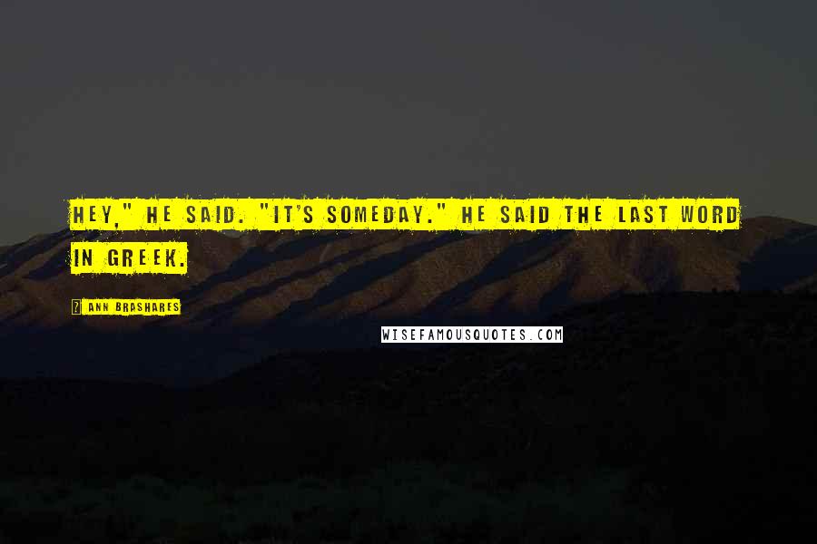 Ann Brashares Quotes: Hey," he said. "It's someday." He said the last word in Greek.
