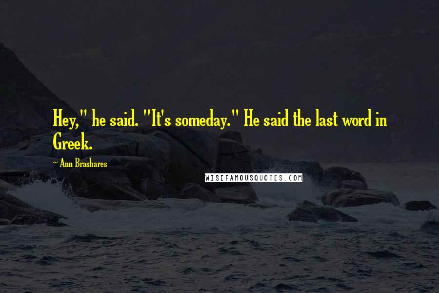 Ann Brashares Quotes: Hey," he said. "It's someday." He said the last word in Greek.