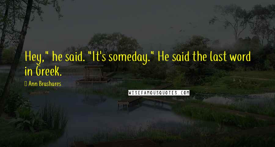 Ann Brashares Quotes: Hey," he said. "It's someday." He said the last word in Greek.