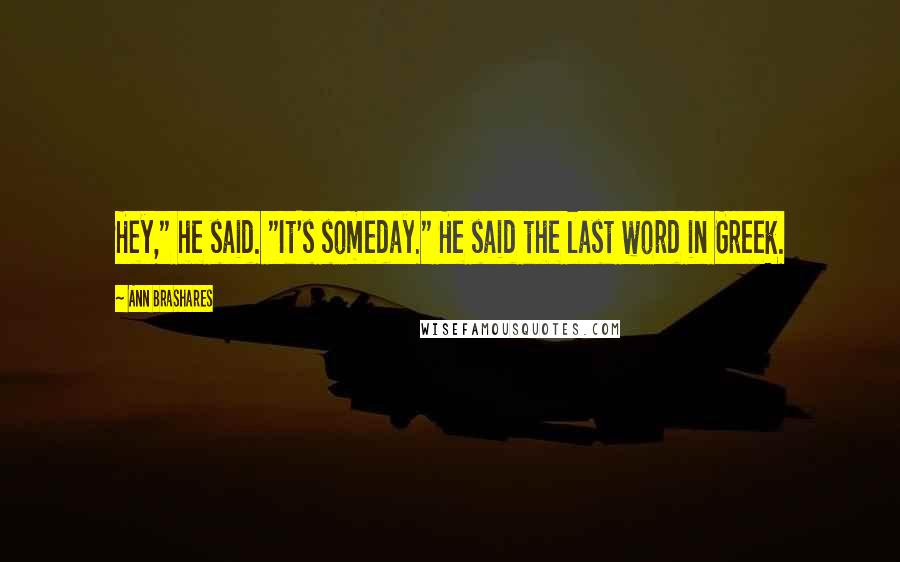 Ann Brashares Quotes: Hey," he said. "It's someday." He said the last word in Greek.