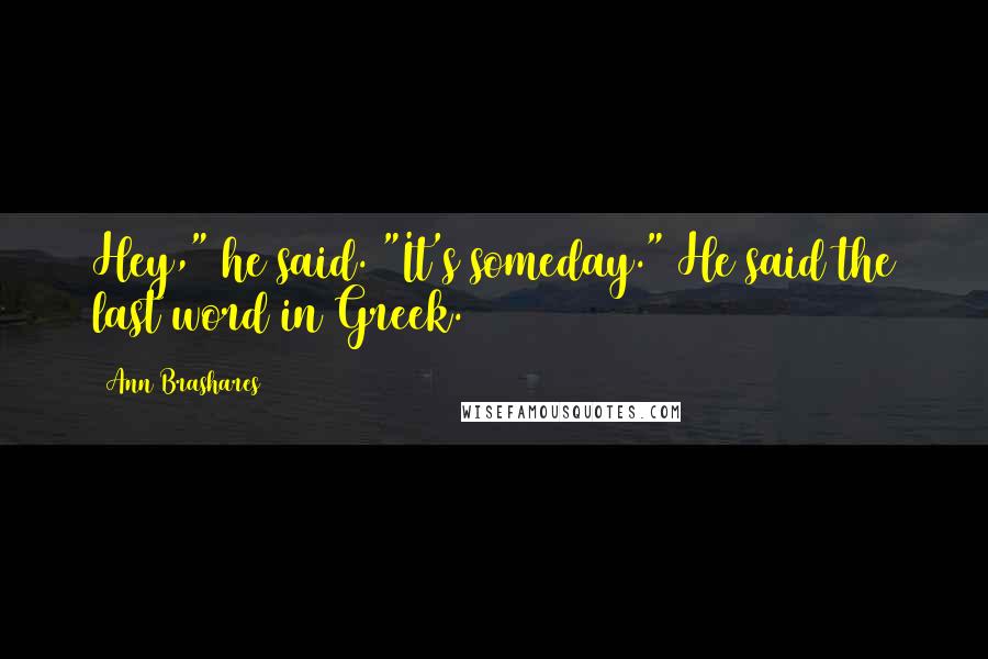 Ann Brashares Quotes: Hey," he said. "It's someday." He said the last word in Greek.