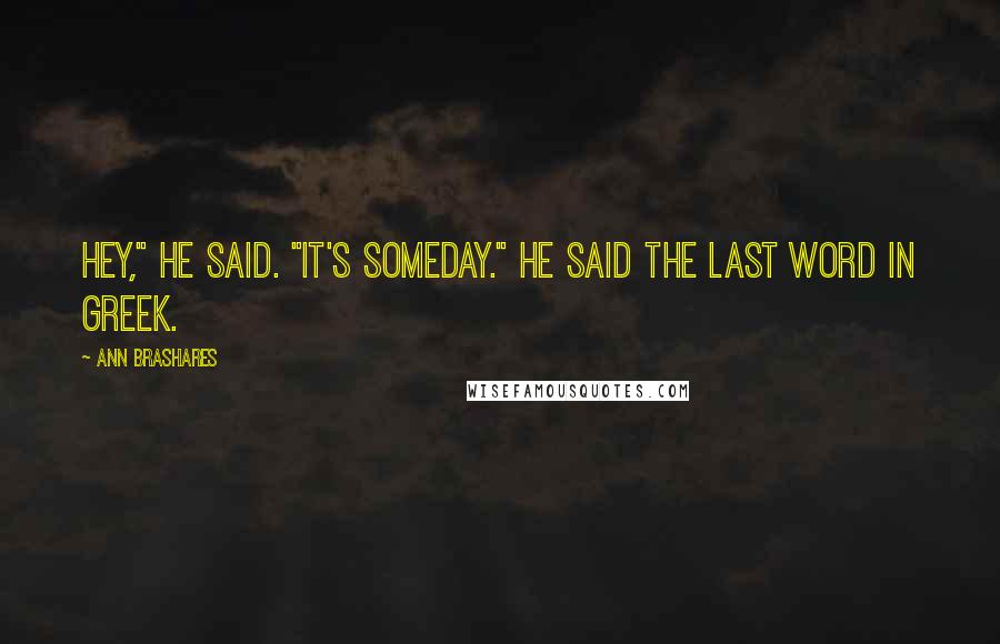 Ann Brashares Quotes: Hey," he said. "It's someday." He said the last word in Greek.