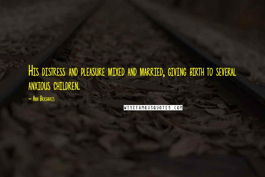 Ann Brashares Quotes: His distress and pleasure mixed and married, giving birth to several anxious children.