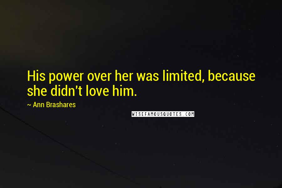 Ann Brashares Quotes: His power over her was limited, because she didn't love him.