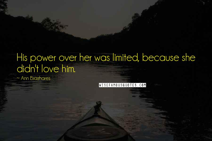 Ann Brashares Quotes: His power over her was limited, because she didn't love him.