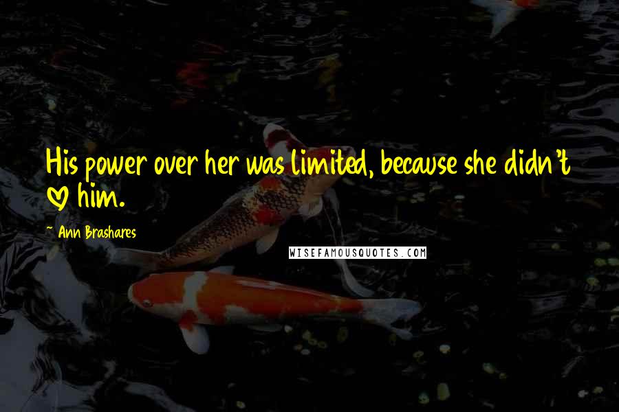 Ann Brashares Quotes: His power over her was limited, because she didn't love him.