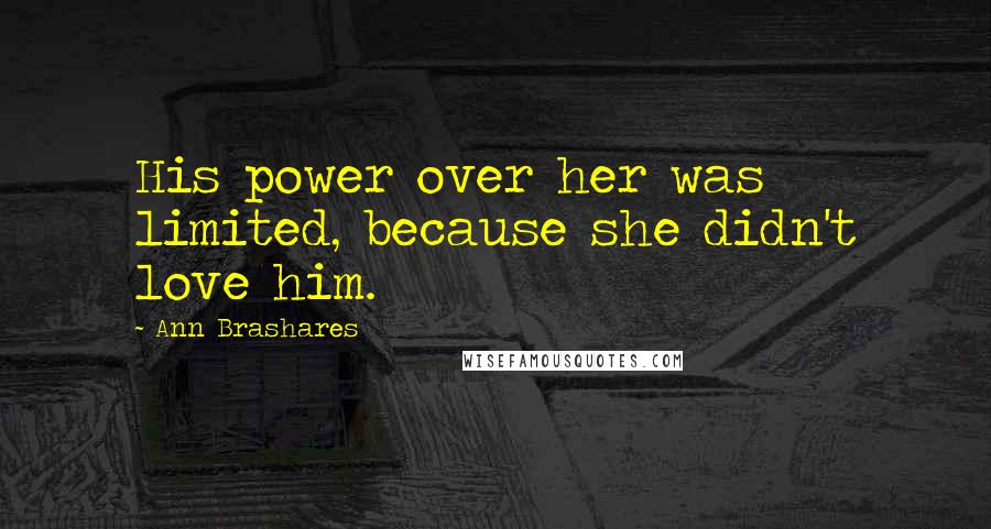 Ann Brashares Quotes: His power over her was limited, because she didn't love him.