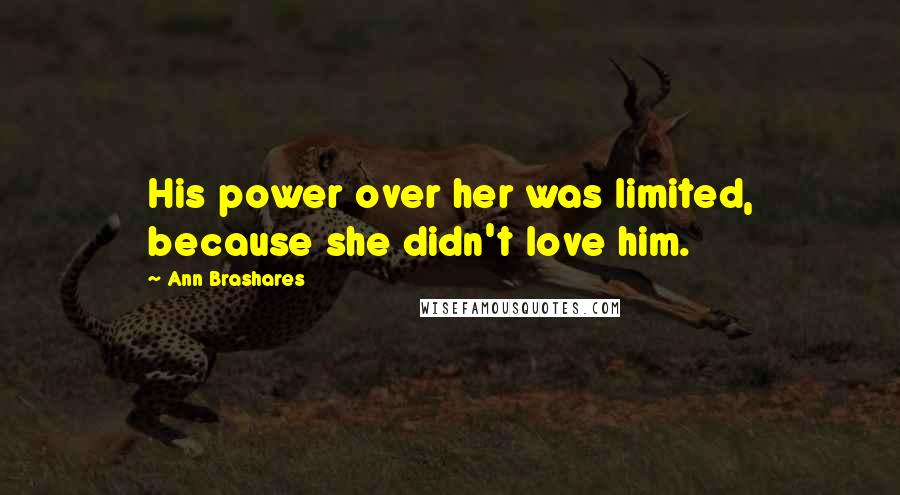 Ann Brashares Quotes: His power over her was limited, because she didn't love him.