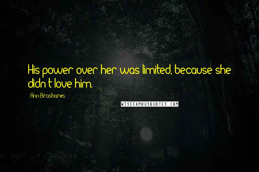 Ann Brashares Quotes: His power over her was limited, because she didn't love him.