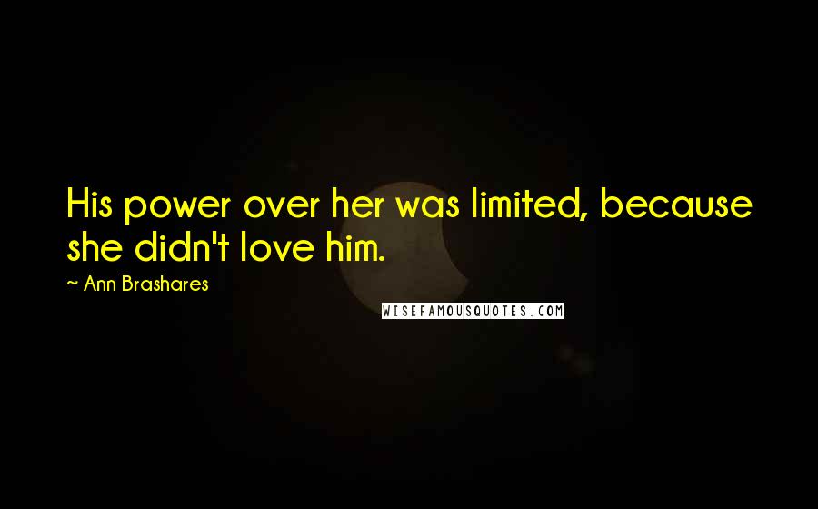 Ann Brashares Quotes: His power over her was limited, because she didn't love him.