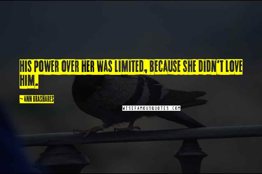 Ann Brashares Quotes: His power over her was limited, because she didn't love him.