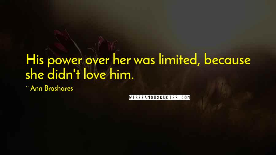 Ann Brashares Quotes: His power over her was limited, because she didn't love him.