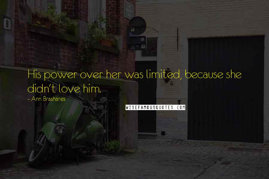 Ann Brashares Quotes: His power over her was limited, because she didn't love him.