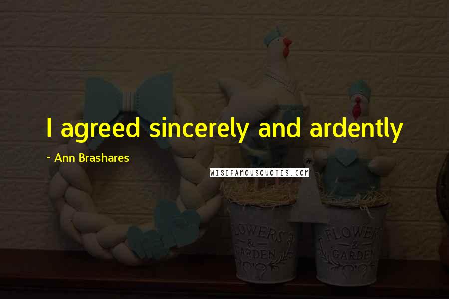 Ann Brashares Quotes: I agreed sincerely and ardently