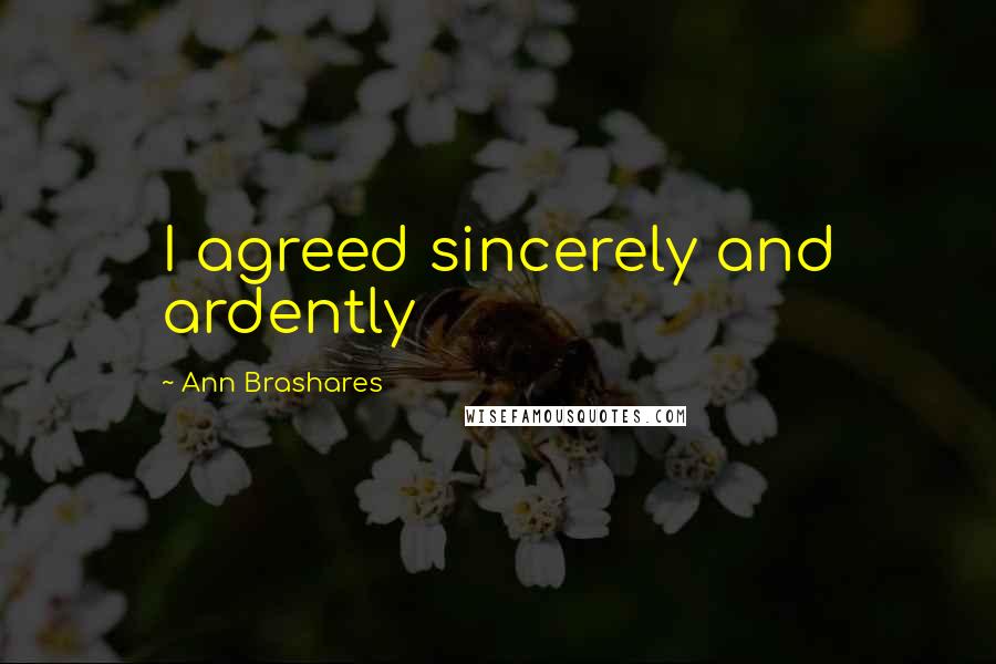 Ann Brashares Quotes: I agreed sincerely and ardently