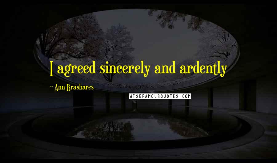 Ann Brashares Quotes: I agreed sincerely and ardently