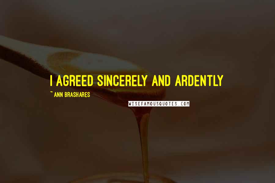 Ann Brashares Quotes: I agreed sincerely and ardently