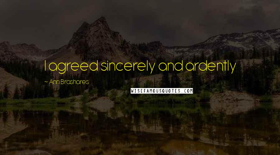 Ann Brashares Quotes: I agreed sincerely and ardently