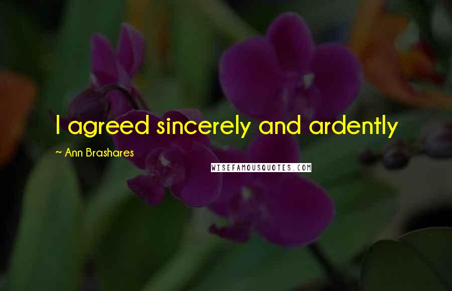 Ann Brashares Quotes: I agreed sincerely and ardently