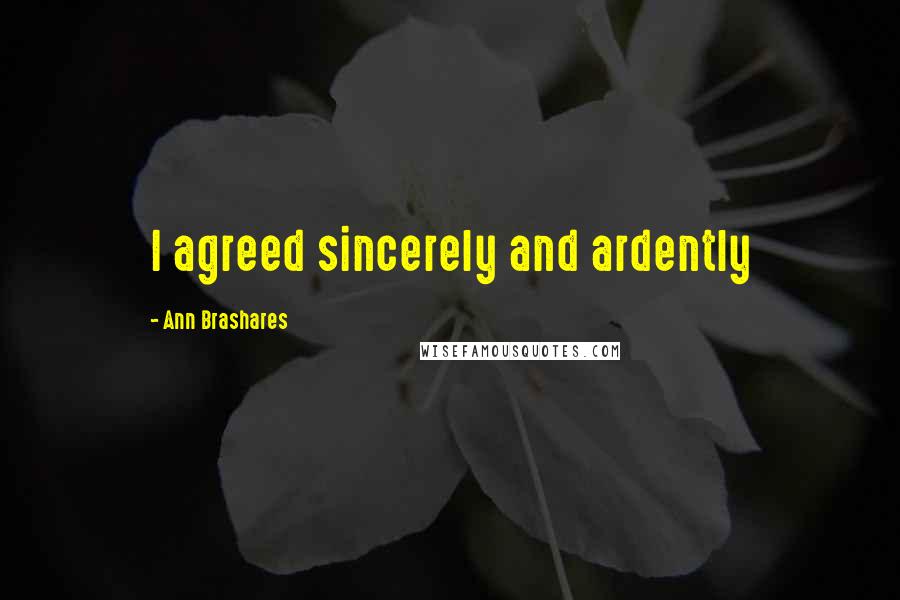 Ann Brashares Quotes: I agreed sincerely and ardently