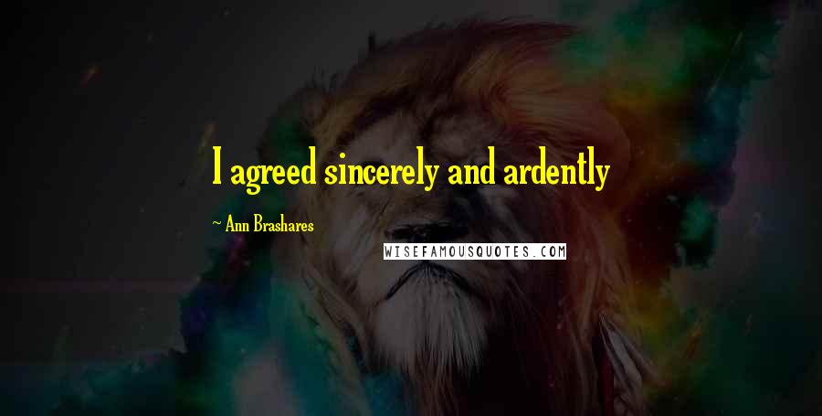 Ann Brashares Quotes: I agreed sincerely and ardently