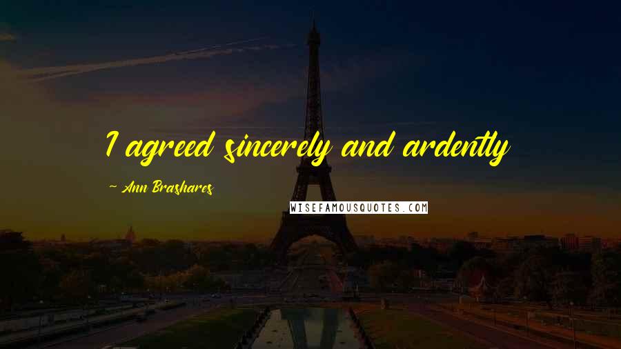 Ann Brashares Quotes: I agreed sincerely and ardently
