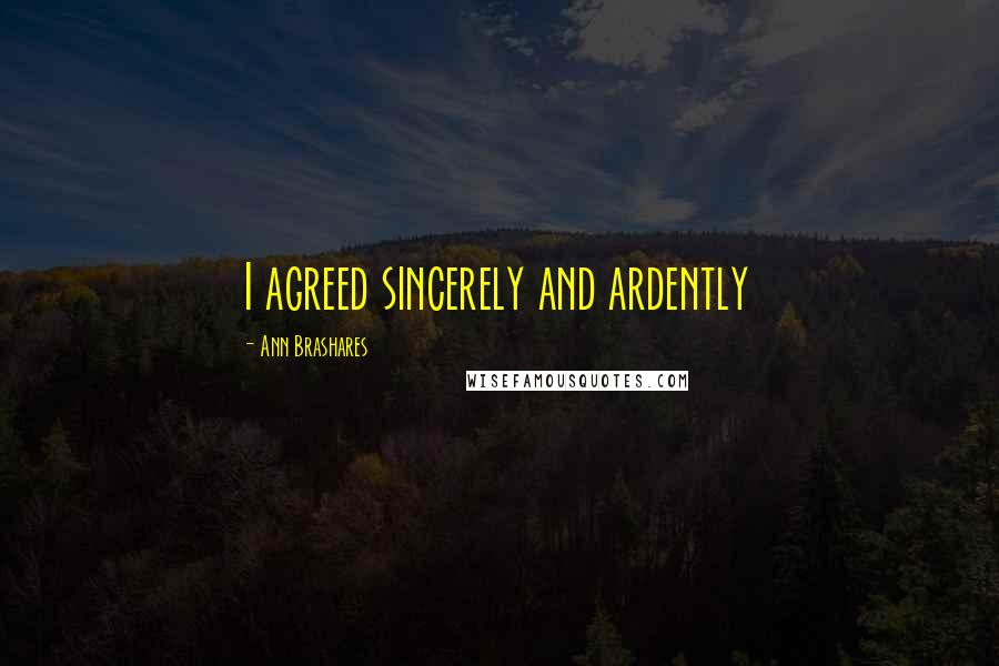 Ann Brashares Quotes: I agreed sincerely and ardently