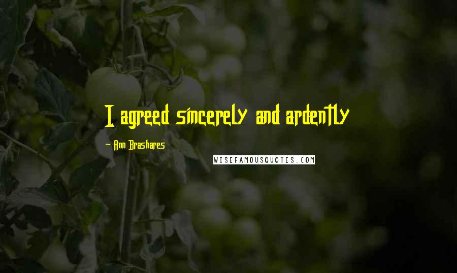 Ann Brashares Quotes: I agreed sincerely and ardently