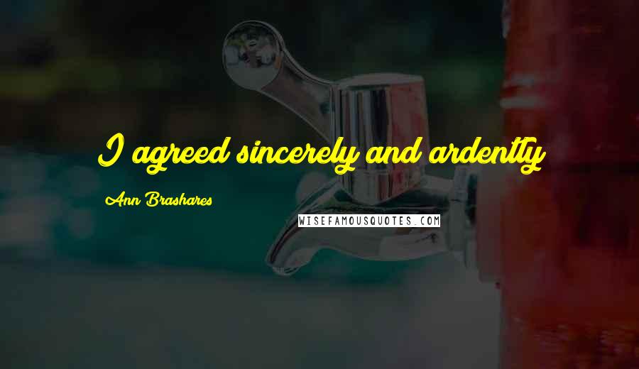 Ann Brashares Quotes: I agreed sincerely and ardently