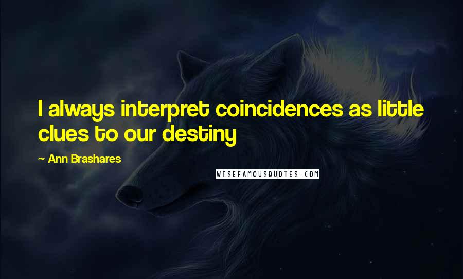 Ann Brashares Quotes: I always interpret coincidences as little clues to our destiny