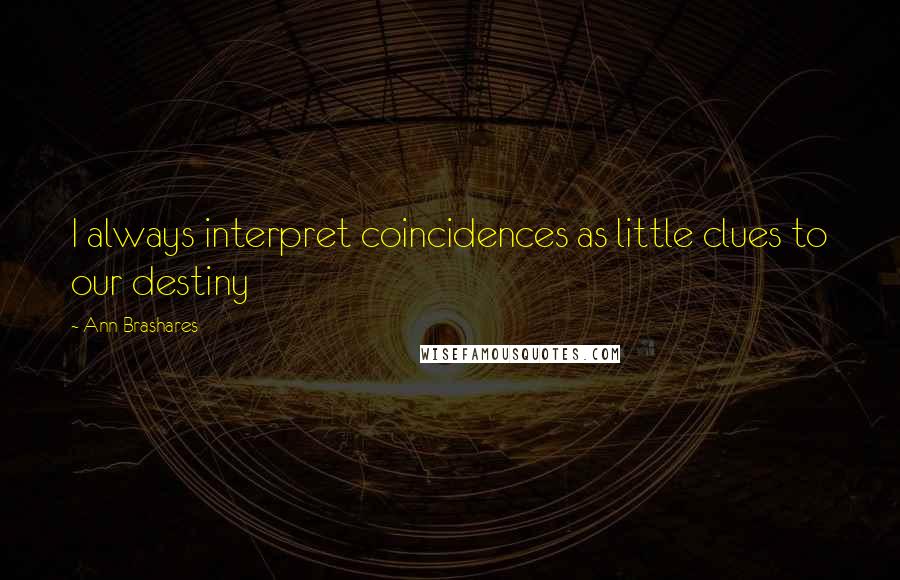 Ann Brashares Quotes: I always interpret coincidences as little clues to our destiny