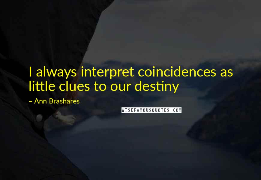 Ann Brashares Quotes: I always interpret coincidences as little clues to our destiny