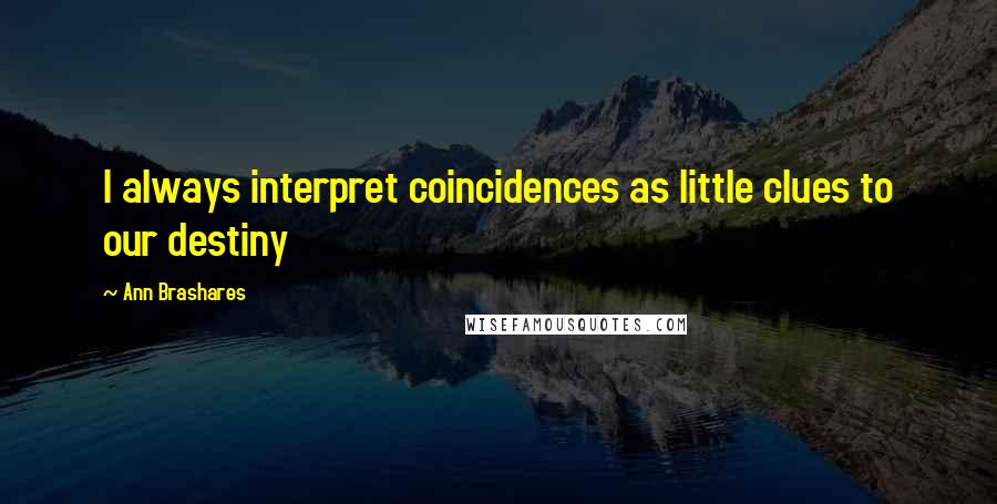 Ann Brashares Quotes: I always interpret coincidences as little clues to our destiny